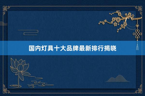 国内灯具十大品牌最新排行揭晓