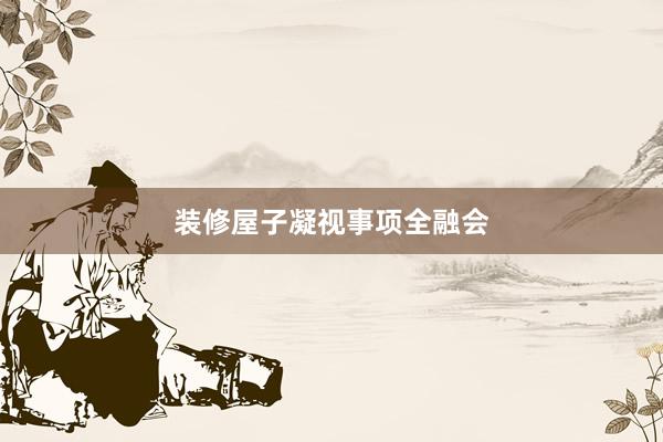 装修屋子凝视事项全融会