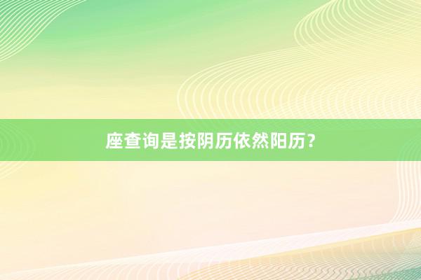 座查询是按阴历依然阳历？
