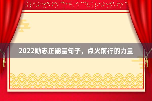 2022励志正能量句子，点火前行的力量