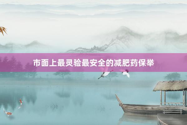 市面上最灵验最安全的减肥药保举