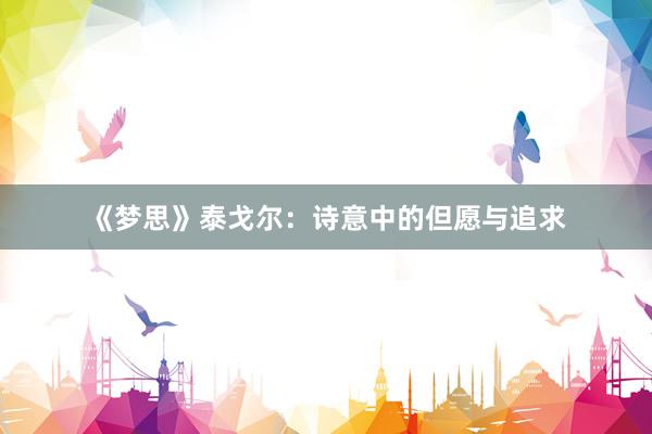 《梦思》泰戈尔：诗意中的但愿与追求